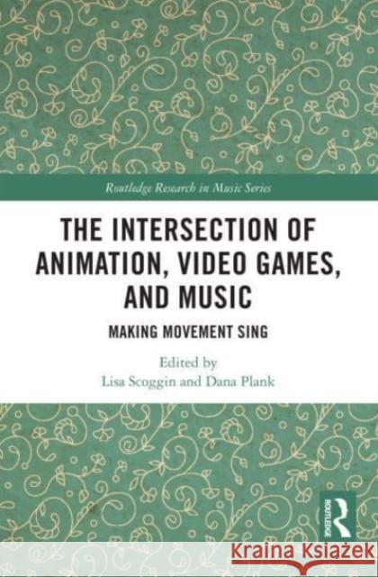 The Intersection of Animation, Video Games, and Music: Making Movement Sing Lisa Scoggin Dana Plank 9781032172224 Routledge - książka