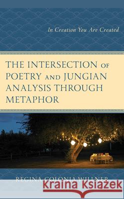 The Intersection of Poetry and Jungian Analysis Through Metaphor: In Creation You Are Created Regina Colonia-Willner 9781666944457 Lexington Books - książka