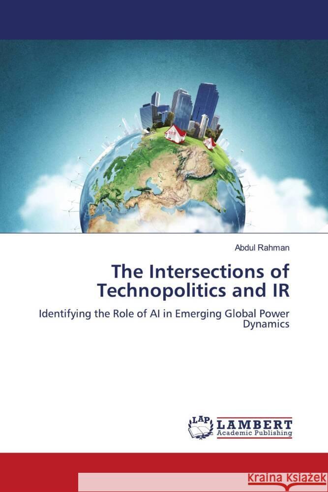 The Intersections of Technopolitics and IR Rahman, Abdul 9786208426729 LAP Lambert Academic Publishing - książka