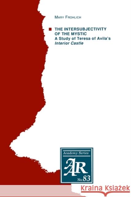 The Intersubjectivity of the Mystic: A Study of Teresa of Avila's Interior Castle Frohlich, Mary 9781555409326 American Academy of Religion Book - książka