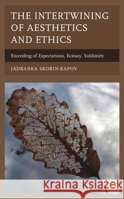 The Intertwining of Aesthetics and Ethics: Exceeding of Expectations, Ecstasy, Sublimity Jadranka Skorin-Kapov 9781498524568 Lexington Books - książka