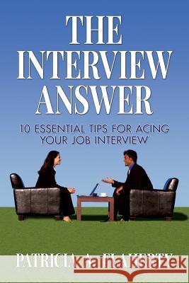 The Interview Answer: 10 Essential Tips for Acing Your Job Interview Patricia a. Flaherty 9780692505656 Pf Enterprises, LLC - książka