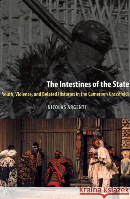 The Intestines of the State: Youth, Violence, and Belated Histories in the Cameroon Grassfields Argenti, Nicolas 9780226026121 University of Chicago Press - książka