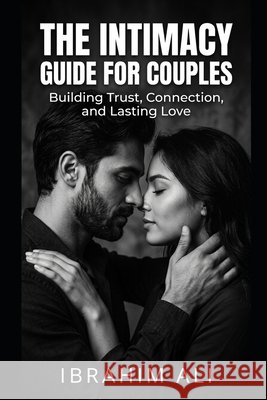 The Intimacy Guide for Couples: Understanding Connection, Communication, and Physical Intimacy in Relationships Ali, Ibrahim 9798250904582 Independently Published - książka