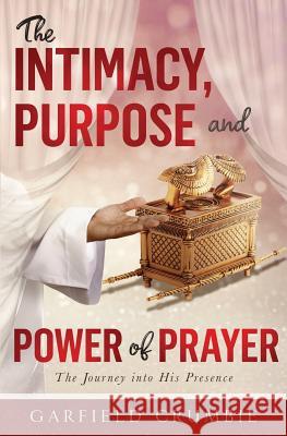 The Intimacy, Purpose and Power of Prayer: The Journey into His Presence Garfield Crumbie 9781733755405 Divine Word Impact - książka