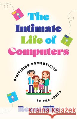 The Intimate Life of Computers: Digitizing Domesticity in the 1980s Reem Hilu 9781517916657 University of Minnesota Press - książka