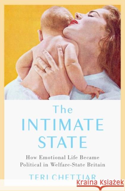 The Intimate State: How Emotional Life Became Political in Welfare-State Britain Teri Chettiar 9780190931209 Oxford University Press, USA - książka