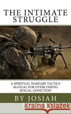 The Intimate Struggle: A Spiritual Warfare Tactics Manual for Overcoming Sexual Addiction Josiah Black 9781530014538 Createspace Independent Publishing Platform - książka