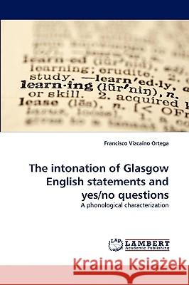 The Intonation of Glasgow English Statements and Yes/No Questions Francisco Vizcano Ortega, Francisco Vizcaino Ortega 9783838334912 LAP Lambert Academic Publishing - książka