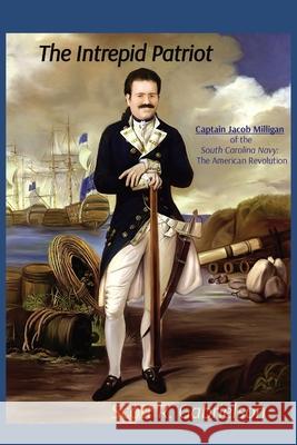 The Intrepid Patriot - Captain Jacob Milligan of the South Carolina Navy: The American Revolution Scott Gabrielson 9781088032961 Scott R. Gabrielson - książka