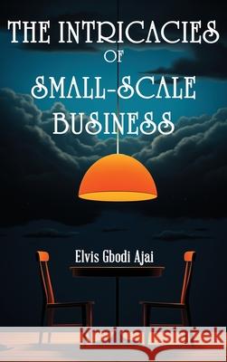 The Intricacies of Small-Scale Business Elvis Gbodi Ajai 9788398570428 Emphaloz Publishing House - książka