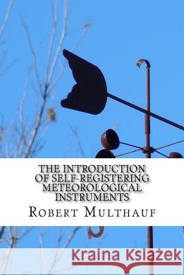 The Introduction of Self-Registering Meteorological Instruments Robert P. Multhauf 9781522997344 Createspace Independent Publishing Platform - książka