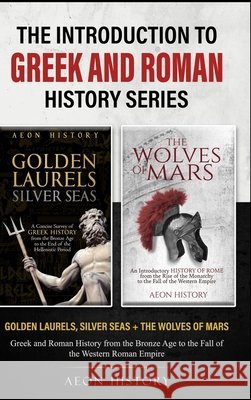 The Introduction to Greek and Roman History Series: Golden Laurels, Silver Seas + The Wolves of Mars - Greek and Roman History from the Bronze Age to Aeon History 9781965913116 Aeon History - książka