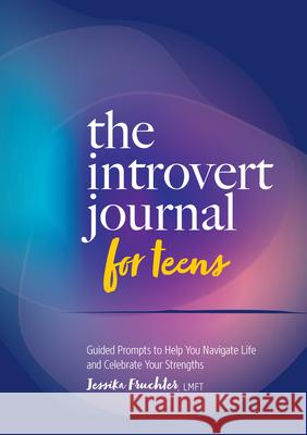 The Introvert Journal for Teens: Guided Prompts to Help You Navigate Life and Celebrate Your Strengths Jessika Fruchter 9781648765575 Rockridge Press - książka