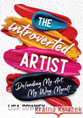 The Introverted Artist: Defending My Art, My Way, Myself Lisa Downey 9780971677524 Green Tea Press - książka