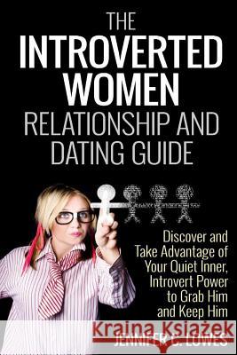The Introverted Women Dating and Relationship Guide: Discover and Take Advantage of Your Quiet Inner, Introvert Power to Thrive in the Competitive Dat Jennifer C. Lowes 9781500833213 Createspace - książka