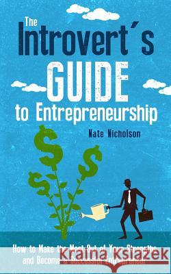 The Introvert's Guide to Entrepreneurship: How to Make the Most Out of Your Strengths and Become a Successful Entrepreneur Nate Nicholson 9781507727669 Createspace - książka