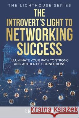 The Introvert's Light to Networking Success: Illuminate Your Path to Strong and Authentic Connections Chris Yam 9789819414192 Colourxpress Media Llp - książka