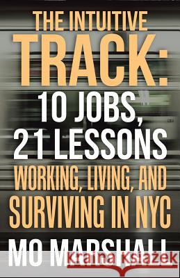 The Intuitive Track: 10 Jobs, 21 Lessons: Working, Living, and Surviving in Nyc Mo Marshall 9781982211677 Balboa Press - książka