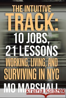 The Intuitive Track: 10 Jobs, 21 Lessons: Working, Living, and Surviving in Nyc Mo Marshall 9781982211691 Balboa Press - książka