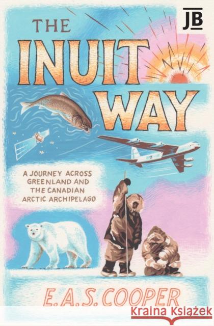 The Inuit Way: A Journey across Greenland and the Canadian Arctic Archipelago Edward Cooper 9781784779641 Bradt Travel Guides - książka