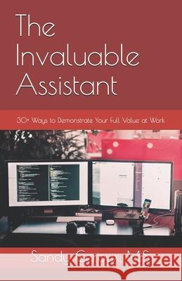 The Invaluable Assistant: 30+ Ways to Demonstrate Your Full Value at Work Sandy Gerou 9780978826987 Wowplace International, LLC - książka