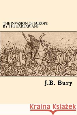 The Invasion Of Europe By The Barbarians Bury, J. B. 9781546452447 Createspace Independent Publishing Platform - książka