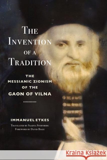 The Invention of a Tradition: The Messianic Zionism of the Gaon of Vilna Immanuel Etkes 9781503634534 Stanford University Press - książka