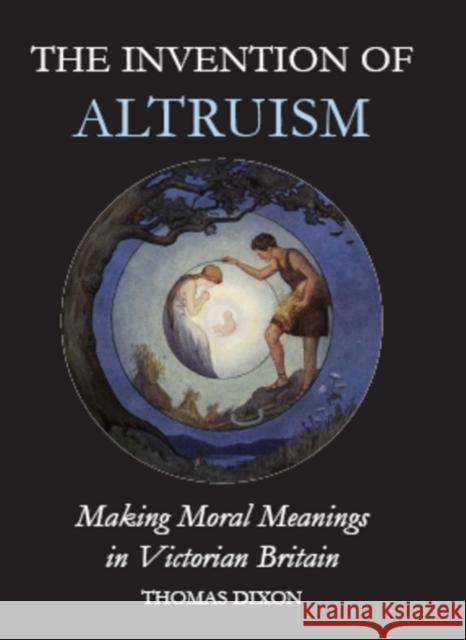 The Invention of Altruism: Making Moral Meanings in Victorian Britain Dixon, Thomas 9780197264263 Oxford University Press, USA - książka