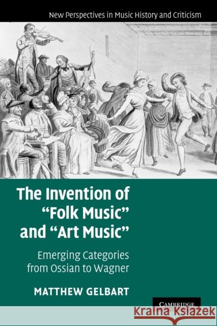 The Invention of 'Folk Music' and 'Art Music': Emerging Categories from Ossian to Wagner Gelbart, Matthew 9780521178341 Cambridge University Press - książka