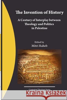 The Invention of History: A Century of Interplay between Theology and Politics in Palestine Raheb, Mitri 9781466281011 Createspace Independent Publishing Platform - książka