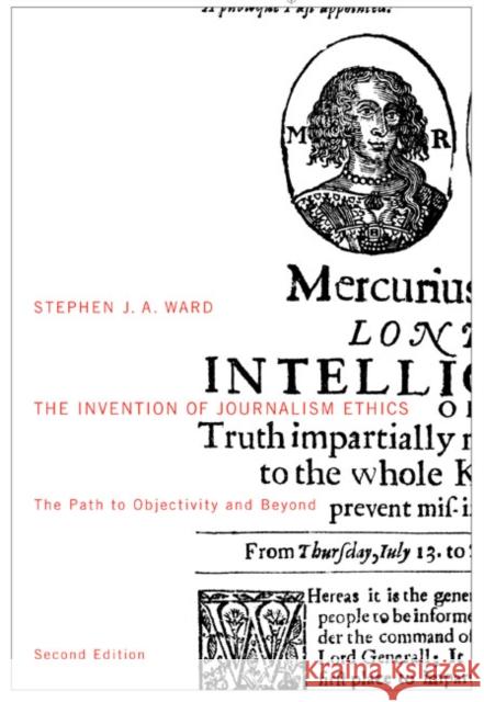 The Invention of Journalism Ethics, Second Edition: The Path to Objectivity and Beyond Stephen J. A. Ward 9780773546301 McGill-Queen's University Press - książka