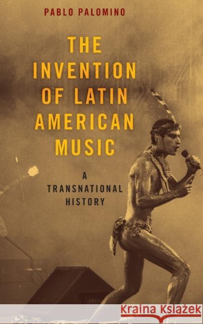 The Invention of Latin American Music: A Transnational History Pablo Palomino 9780190687403 Oxford University Press, USA - książka