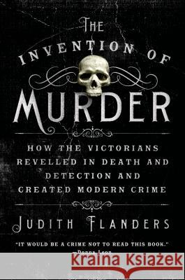 The Invention of Murder: How the Victorians Revelled in Death and Detection and Created Modern Crime Judith Flanders 9781250048530 St. Martin's Griffin - książka