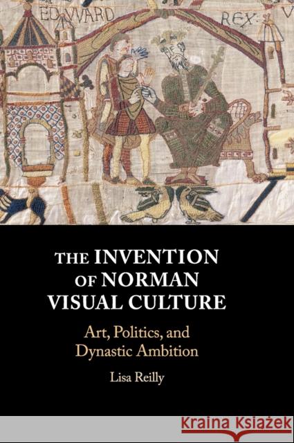 The Invention of Norman Visual Culture: Art, Politics, and Dynastic Ambition Lisa Reilly 9781108488167 Cambridge University Press - książka