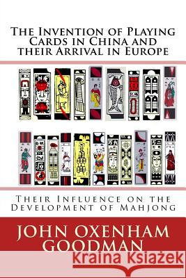 The Invention of Playing Cards in China and their Arrival in Europe: Their Influence on the Development of Mahjong John Oxenham Goodman 9781539507024 Createspace Independent Publishing Platform - książka