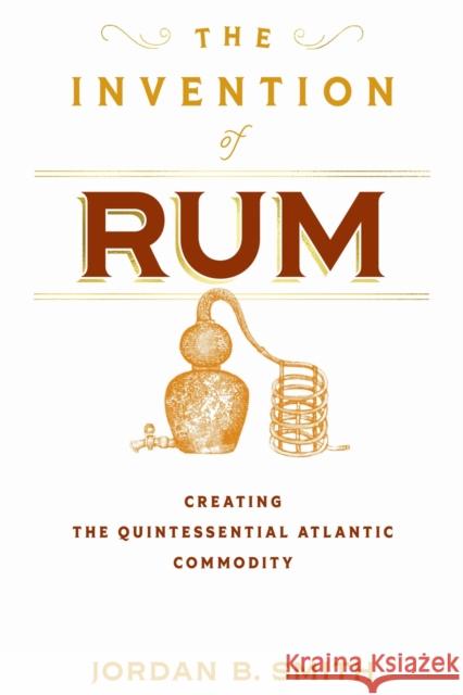 The Invention of Rum: Creating the Quintessential Atlantic Commodity Jordan B. Smith 9781512828184 University of Pennsylvania Press - książka