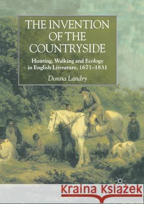 The Invention of the Countryside: Hunting, Walking and Ecology in English Literature, 1671-1831 Landry, Donna 9781349427291 Palgrave MacMillan - książka