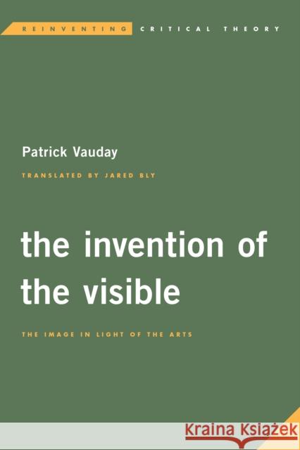 The Invention of the Visible: The Image in Light of the Arts Patrick Vauday Jared Bly 9781786600493 Rowman & Littlefield International - książka