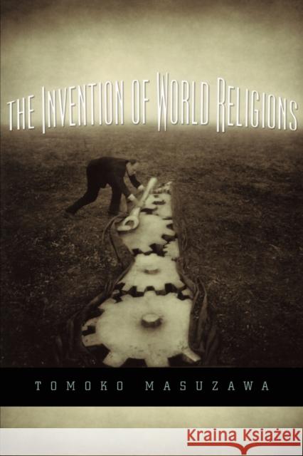 The Invention of World Religions: Or, How European Universalism Was Preserved in the Language of Pluralism Masuzawa, Tomoko 9780226509891 University of Chicago Press - książka
