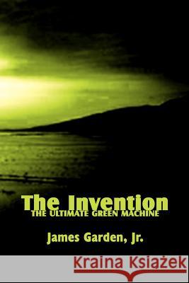 The Invention: The Ultimate Green Machine Garden, James, Jr. 9780759663596 Authorhouse - książka
