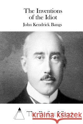 The Inventions of the Idiot John Kendrick Bangs The Perfect Library 9781511549981 Createspace - książka