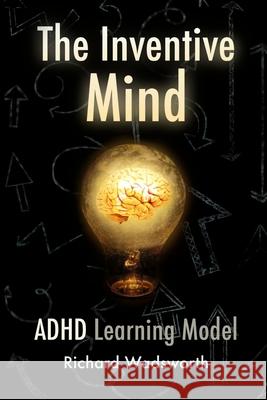 The Inventive Mind: The ADHD Learning Model Richard William Wadsworth 9781546673194 Createspace Independent Publishing Platform - książka