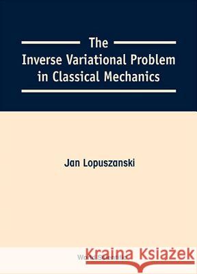 The Inverse Variational Problem in Classical Mechanics Jan Lopuszanski 9789810241780 World Scientific Publishing Company - książka