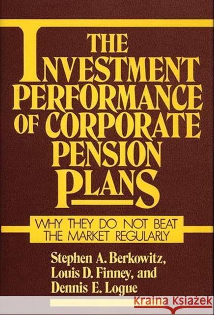 The Investment Performance of Corporate Pension Plans: Why They Do Not Beat the Market Regularly Berkowitz, Steven A. 9780899302249 Quorum Books - książka