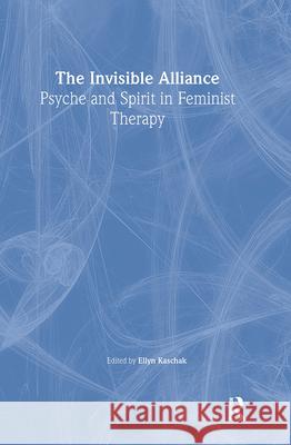 The Invisible Alliance: Psyche and Spirit in Feminist Therapy: Psyche and Spirit in Feminist Therapy Kaschak, Ellyn 9780789019073 Haworth Press - książka