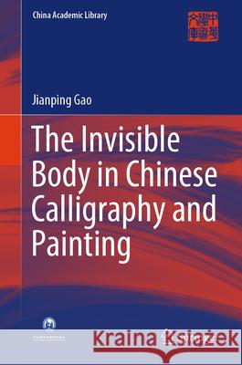 The Invisible Body in Chinese Calligraphy and Painting Jianping Gao 9789819666454 Springer - książka