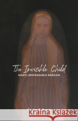 The Invisible Child: War's Unspeakable Bargain Charles P Busch   9781737182825 Fields of Peace - książka