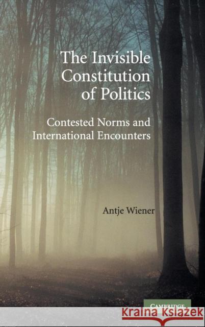 The Invisible Constitution of Politics: Contested Norms and International Encounters Wiener, Antje 9780521895965 Cambridge University Press - książka
