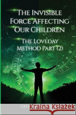 The Invisible Force Affecting Our Children: The Loveday Method Part 2 Geoffrey Loveday 9781915996015 Liverpool Hypnotherapy Practice - książka